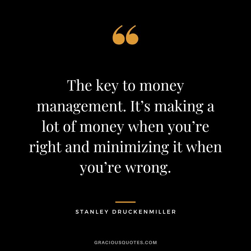 The key to money management. It’s making a lot of money when you’re right and minimizing it when you’re wrong.