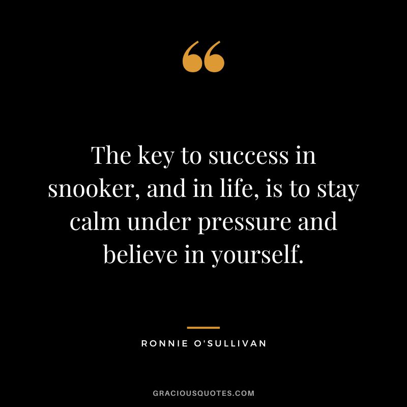 The key to success in snooker, and in life, is to stay calm under pressure and believe in yourself.
