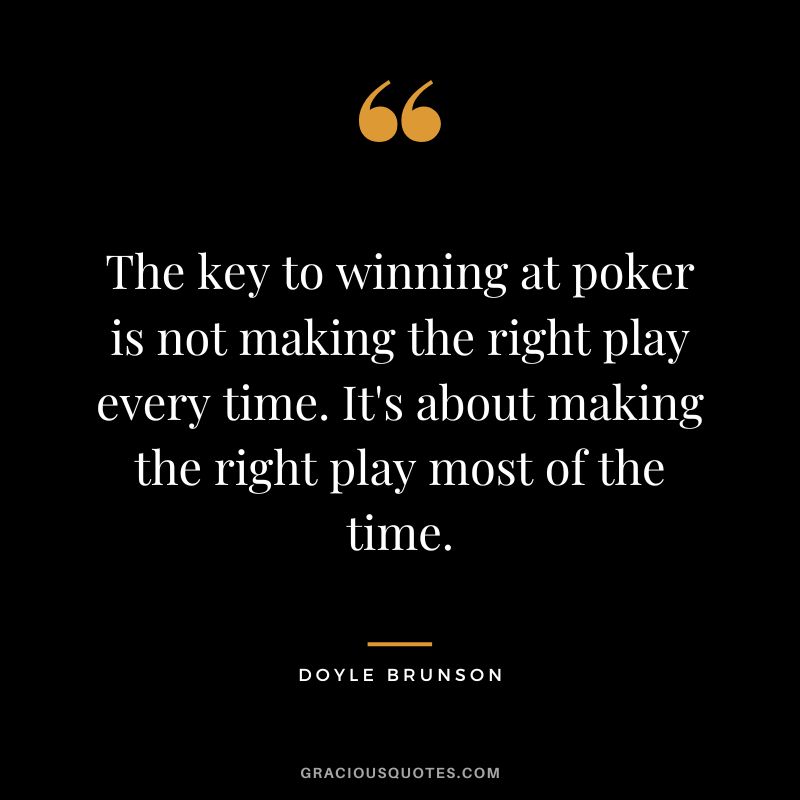 The key to winning at poker is not making the right play every time. It's about making the right play most of the time.