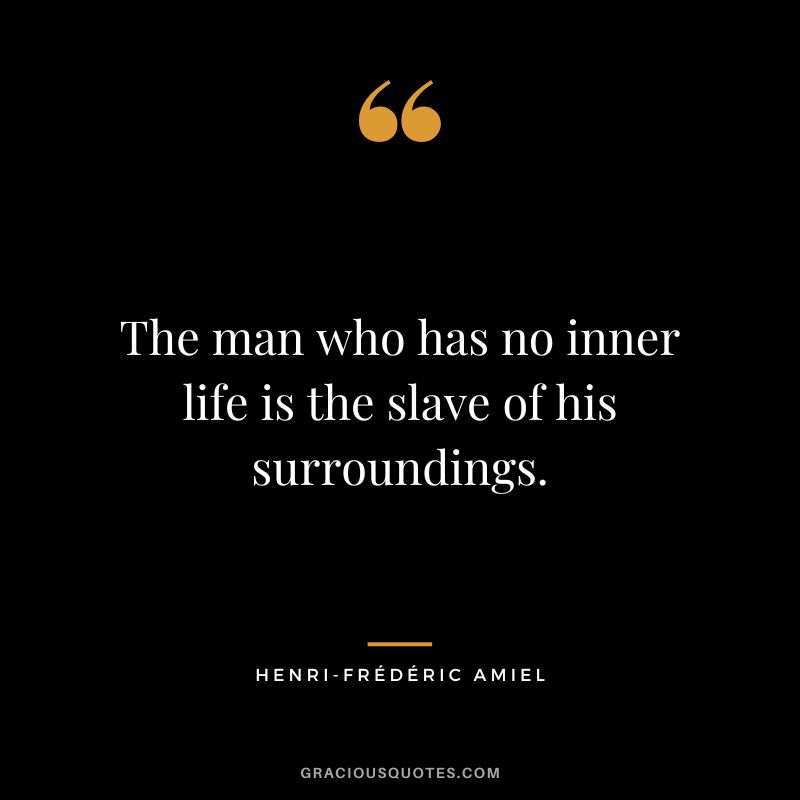 The man who has no inner life is the slave of his surroundings.