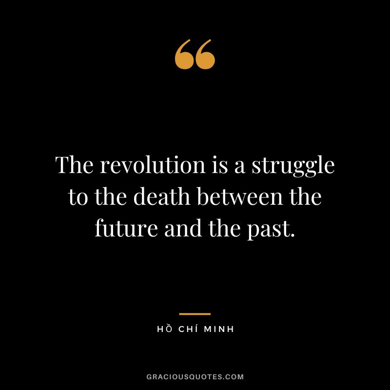 The revolution is a struggle to the death between the future and the past.