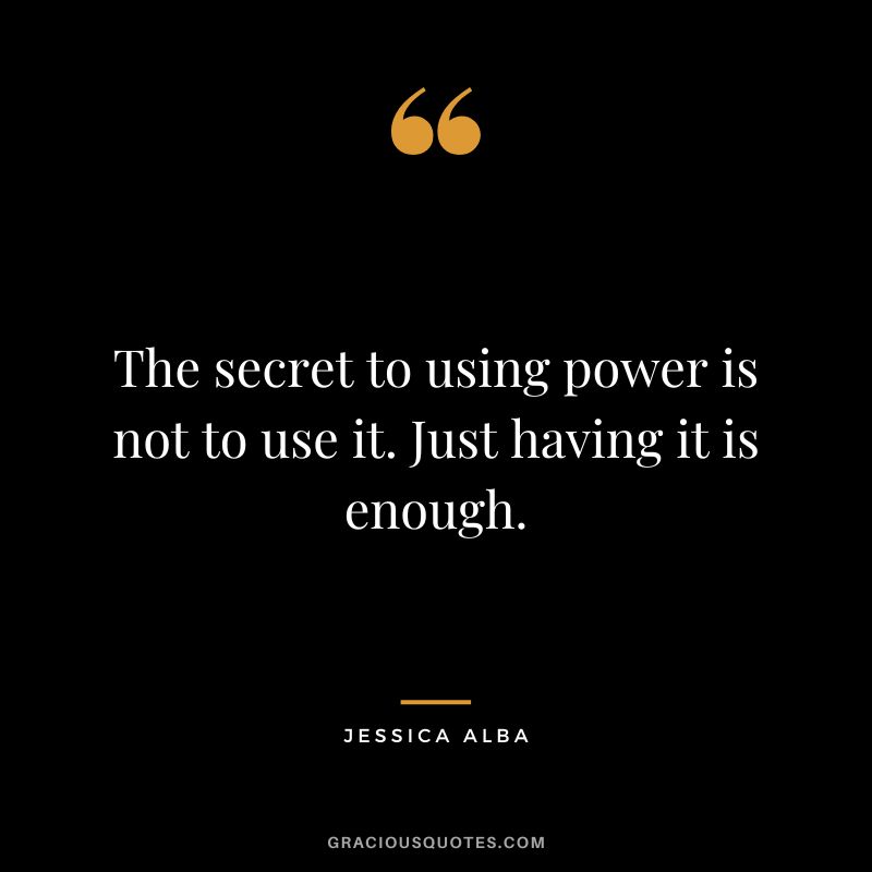 The secret to using power is not to use it. Just having it is enough.