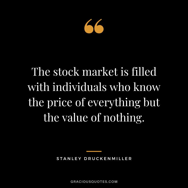 The stock market is filled with individuals who know the price of everything but the value of nothing.