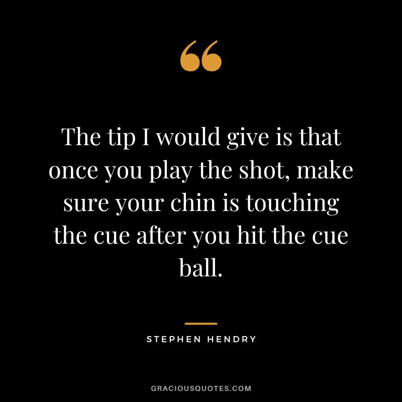 The tip I would give is that once you play the shot, make sure your chin is touching the cue after you hit the cue ball.