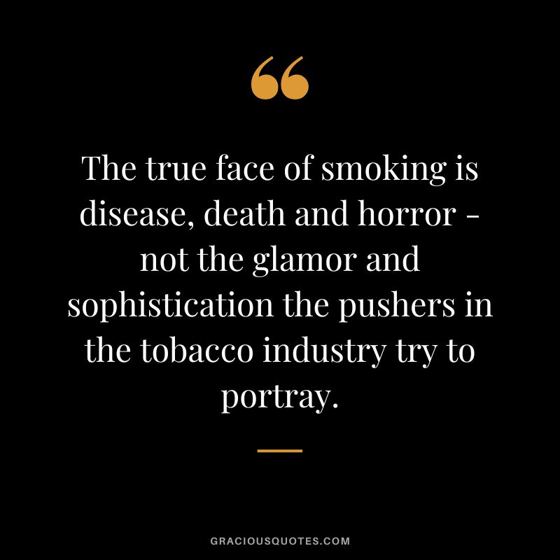 The true face of smoking is disease, death and horror - not the glamor and sophistication the pushers in the tobacco industry try to portray.