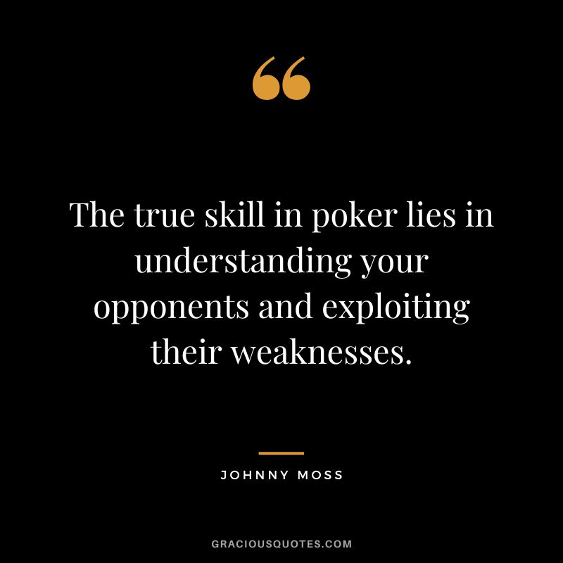 The true skill in poker lies in understanding your opponents and exploiting their weaknesses.