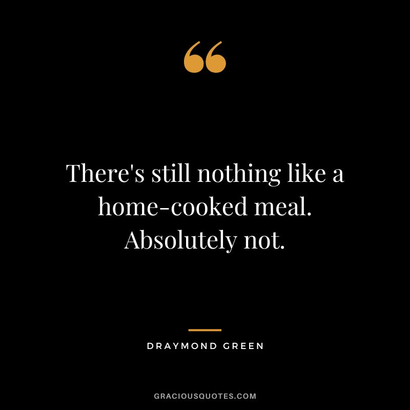 There's still nothing like a home-cooked meal. Absolutely not.