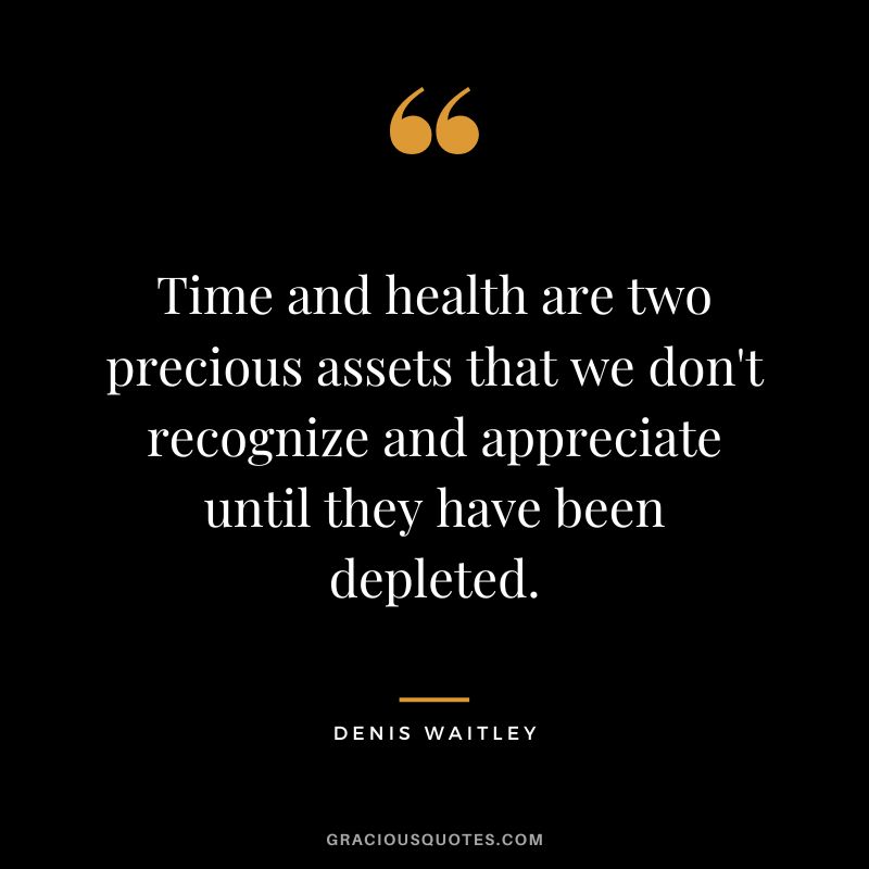 Time and health are two precious assets that we don't recognize and appreciate until they have been depleted.
