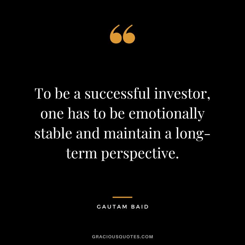 To be a successful investor, one has to be emotionally stable and maintain a long-term perspective.