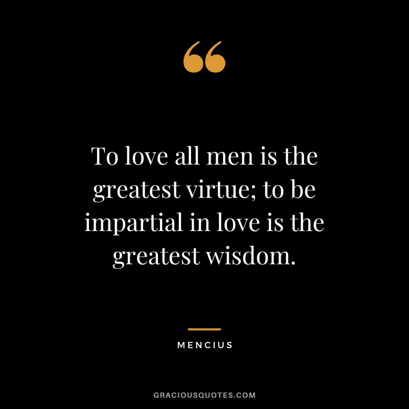 To love all men is the greatest virtue; to be impartial in love is the greatest wisdom.