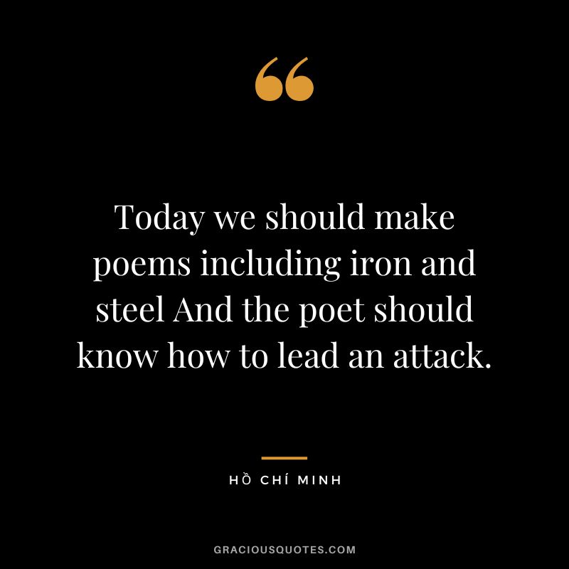 Today we should make poems including iron and steel And the poet should know how to lead an attack.