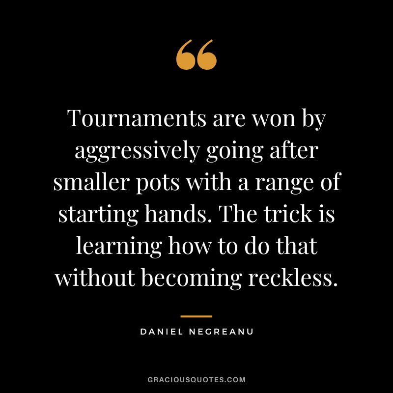 Tournaments are won by aggressively going after smaller pots with a range of starting hands. The trick is learning how to do that without becoming reckless.
