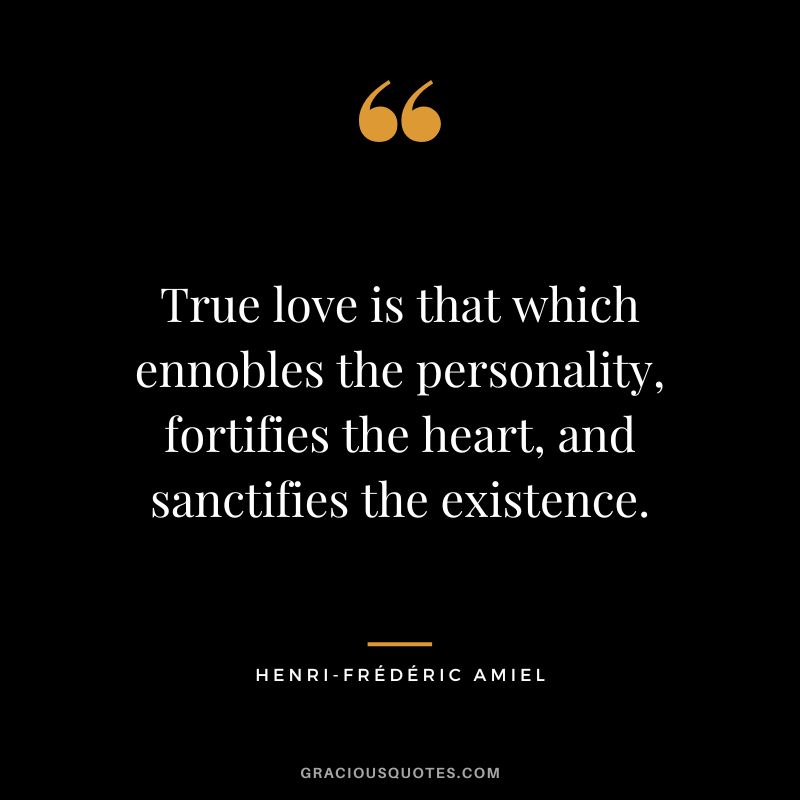 True love is that which ennobles the personality, fortifies the heart, and sanctifies the existence.