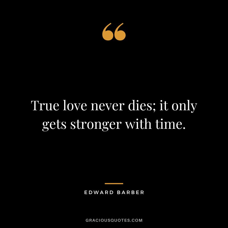 True love never dies; it only gets stronger with time.