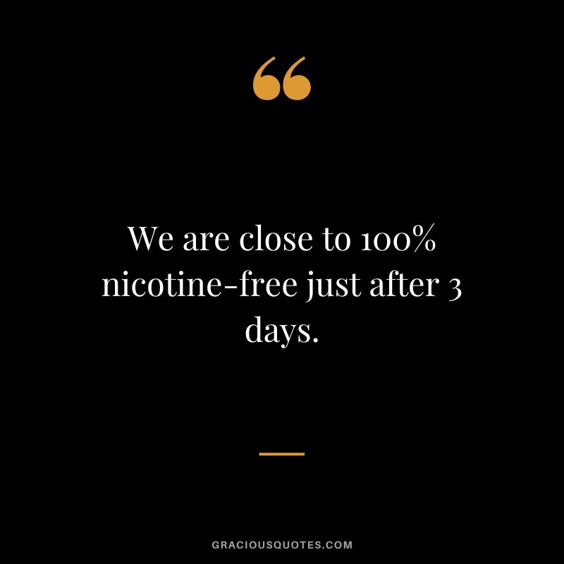 We are close to 100% nicotine-free just after 3 days.