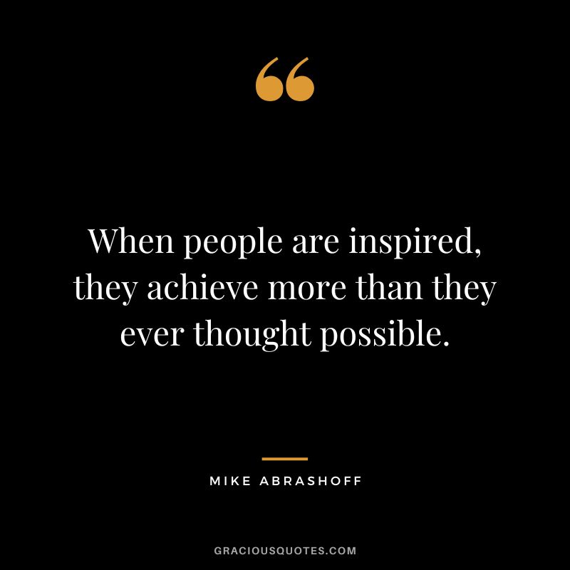 When people are inspired, they achieve more than they ever thought possible.