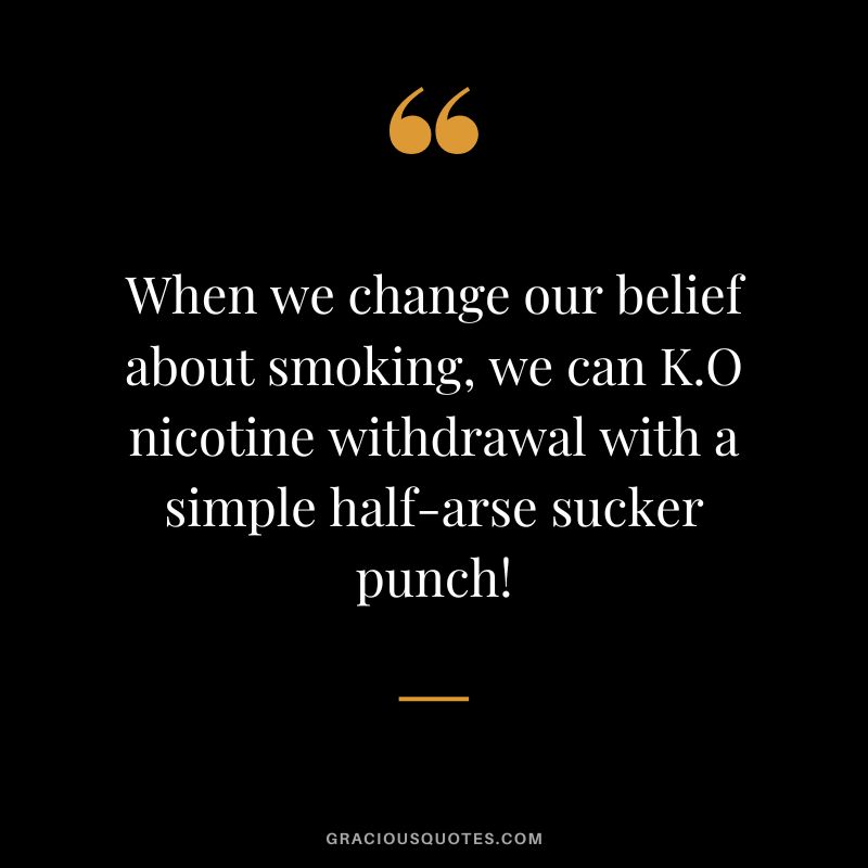 When we change our belief about smoking, we can K.O nicotine withdrawal with a simple half-arse sucker punch!