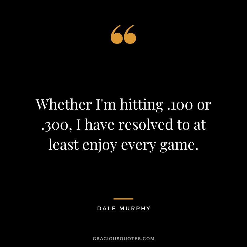 Whether I'm hitting .100 or .300, I have resolved to at least enjoy every game.