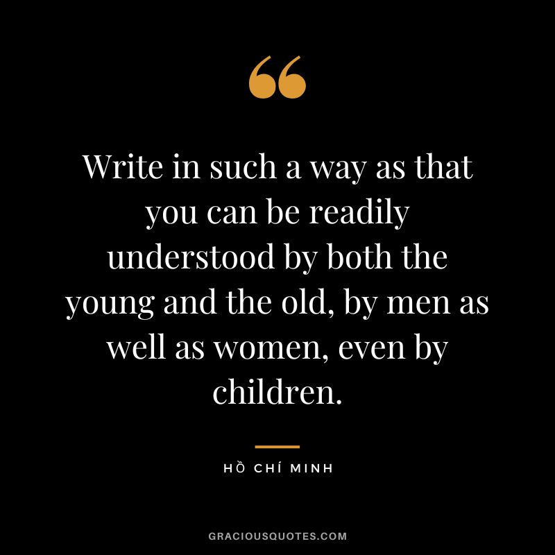Write in such a way as that you can be readily understood by both the young and the old, by men as well as women, even by children.