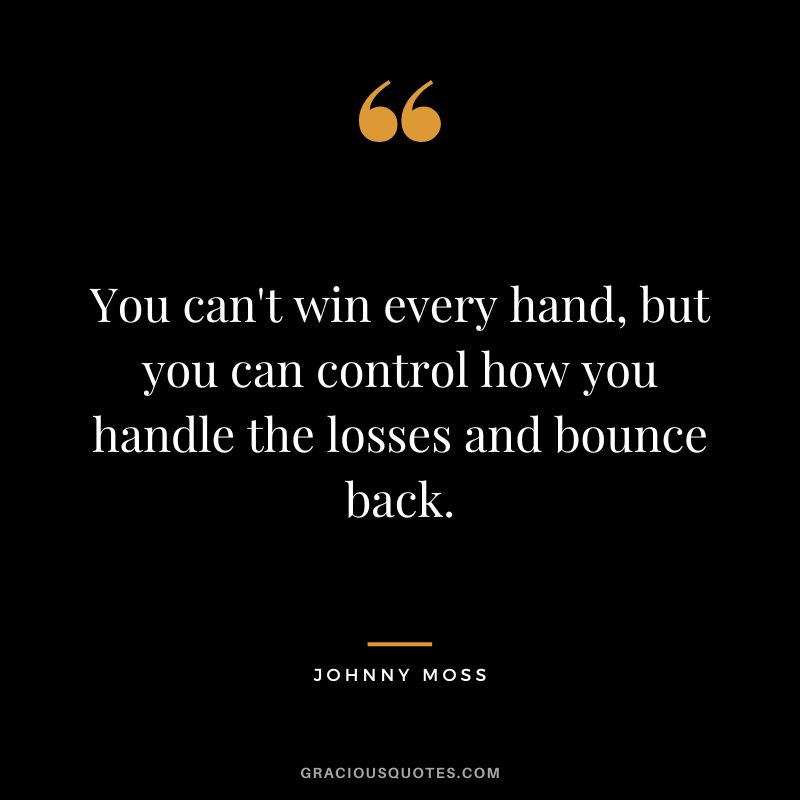 You can't win every hand, but you can control how you handle the losses and bounce back.
