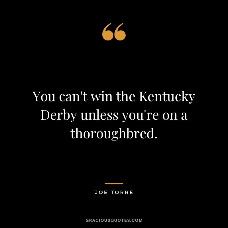 You can't win the Kentucky Derby unless you're on a thoroughbred.