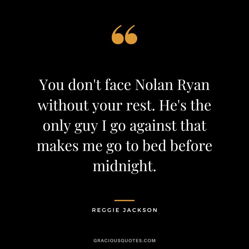 You don't face Nolan Ryan without your rest. He's the only guy I go against that makes me go to bed before midnight.