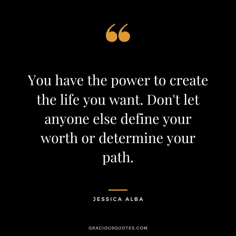 You have the power to create the life you want. Don't let anyone else define your worth or determine your path.