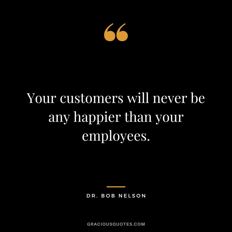 Your customers will never be any happier than your employees.