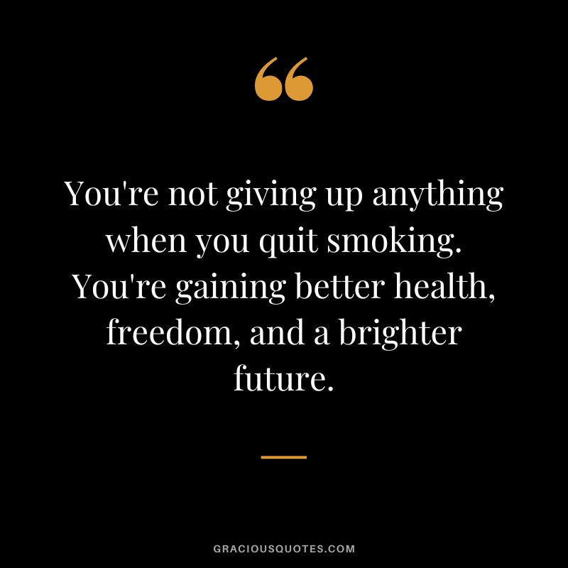You're not giving up anything when you quit smoking. You're gaining better health, freedom, and a brighter future.