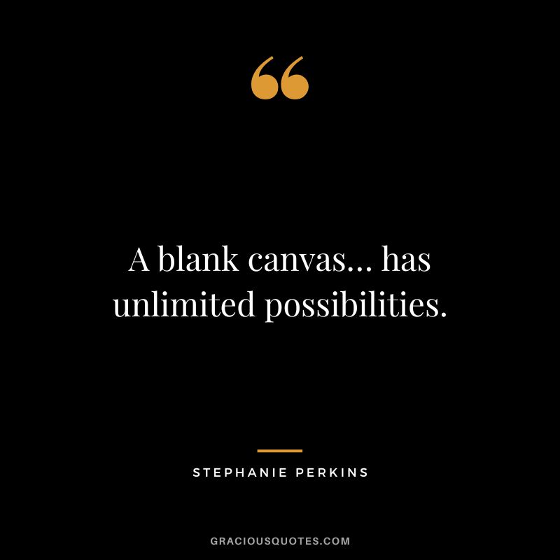 A blank canvas… has unlimited possibilities.