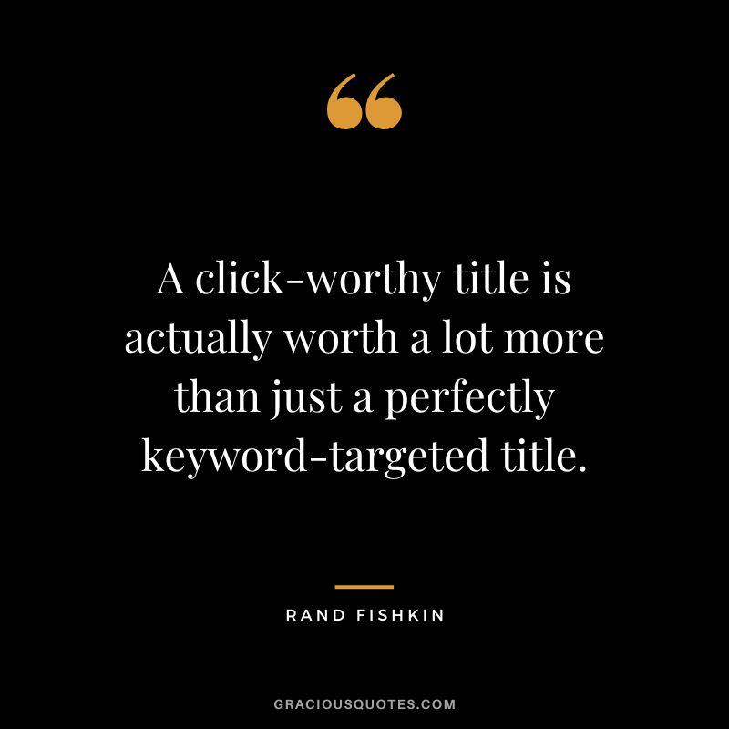 A click-worthy title is actually worth a lot more than just a perfectly keyword-targeted title.