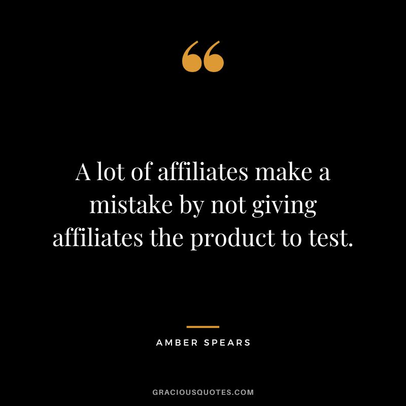 A lot of affiliates make a mistake by not giving affiliates the product to test. – Amber Spears