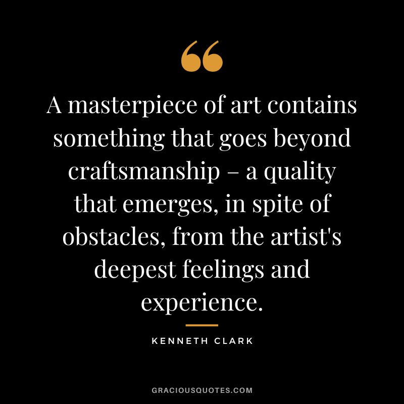 A masterpiece of art contains something that goes beyond craftsmanship – a quality that emerges, in spite of obstacles, from the artist's deepest feelings and experience.