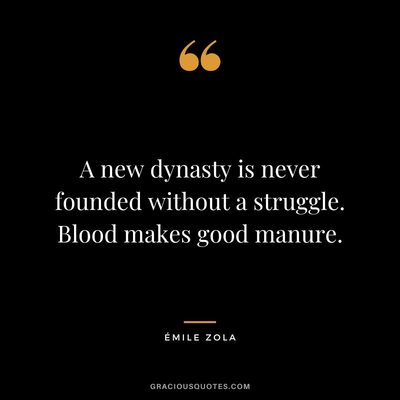 A new dynasty is never founded without a struggle. Blood makes good manure.