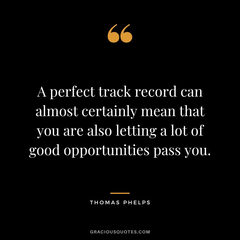 A perfect track record can almost certainly mean that you are also letting a lot of good opportunities pass you.