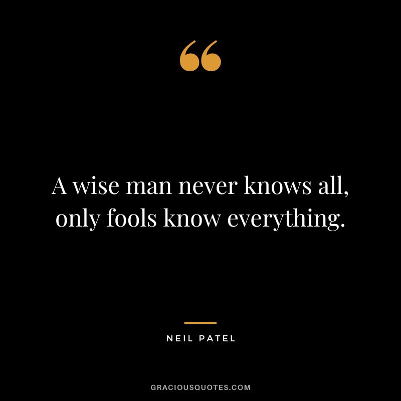 A wise man never knows all, only fools know everything.