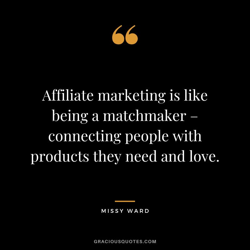 Affiliate marketing is like being a matchmaker – connecting people with products they need and love. - Missy Ward