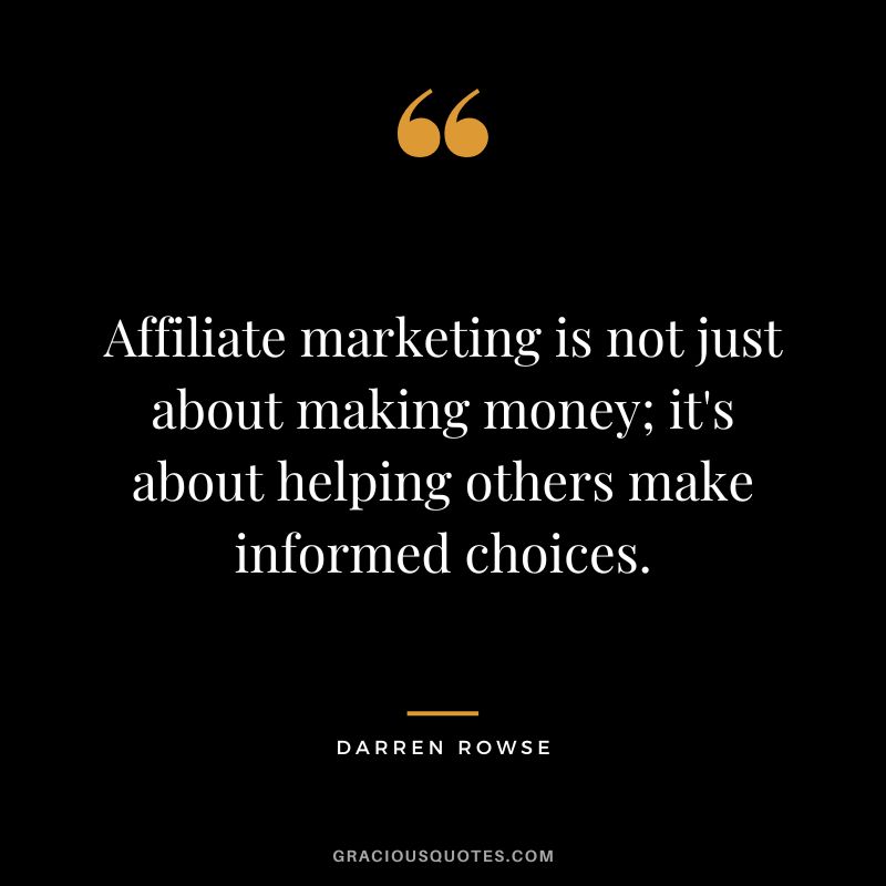 Affiliate marketing is not just about making money; it's about helping others make informed choices. - Darren Rowse