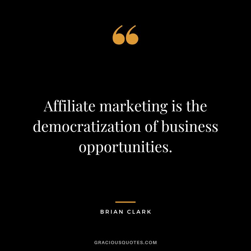 Affiliate marketing is the democratization of business opportunities. - Brian Clark
