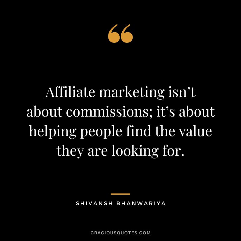 Affiliate marketing isn’t about commissions; it’s about helping people find the value they are looking for. – Shivansh Bhanwariya