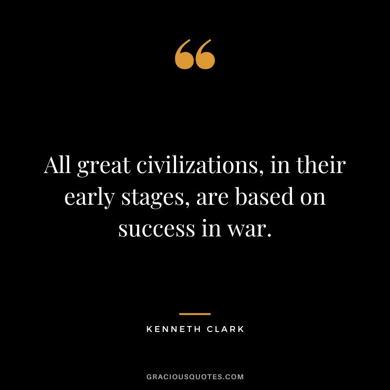 All great civilizations, in their early stages, are based on success in war.