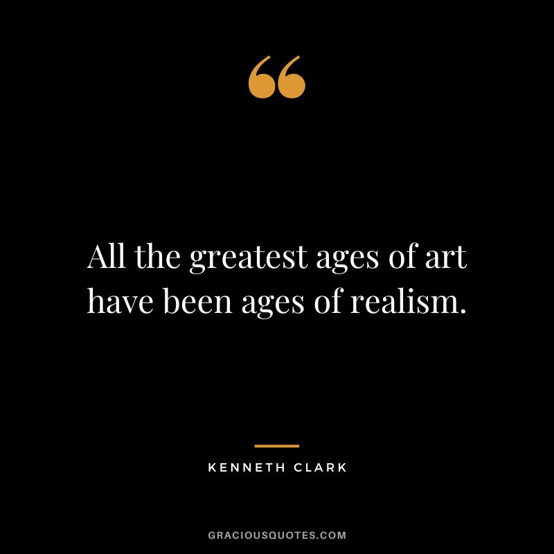 All the greatest ages of art have been ages of realism.