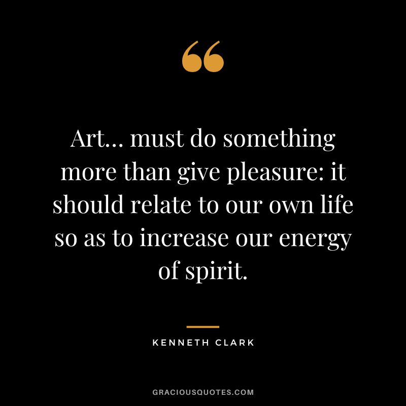 Art… must do something more than give pleasure it should relate to our own life so as to increase our energy of spirit.