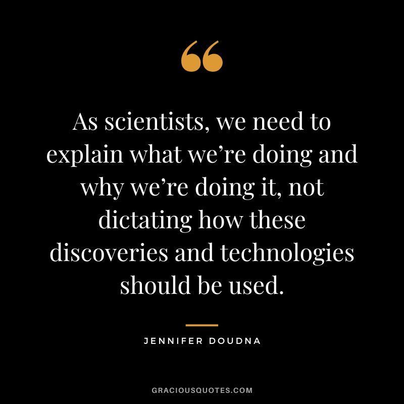As scientists, we need to explain what we’re doing and why we’re doing it, not dictating how these discoveries and technologies should be used.