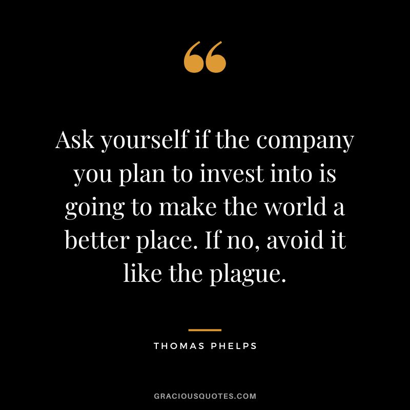 Ask yourself if the company you plan to invest into is going to make the world a better place. If no, avoid it like the plague.