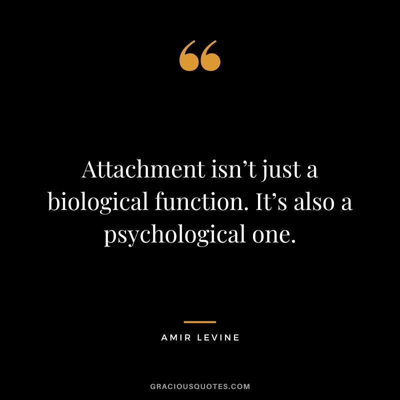 Attachment isn’t just a biological function. It’s also a psychological one.