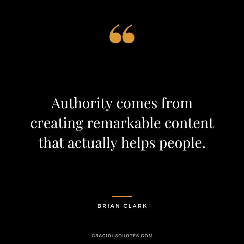 Authority comes from creating remarkable content that actually helps people.