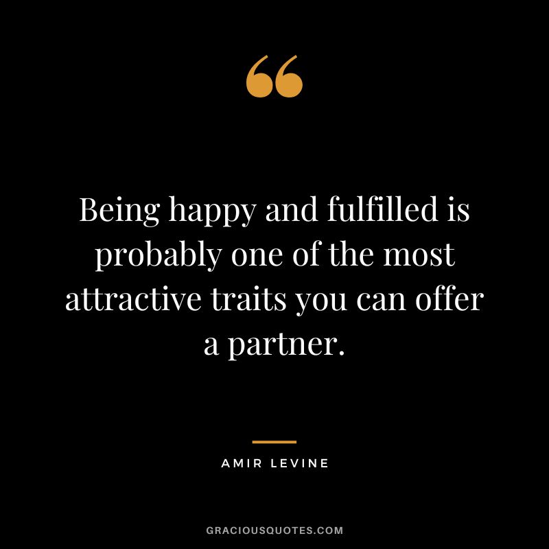 Being happy and fulfilled is probably one of the most attractive traits you can offer a partner.