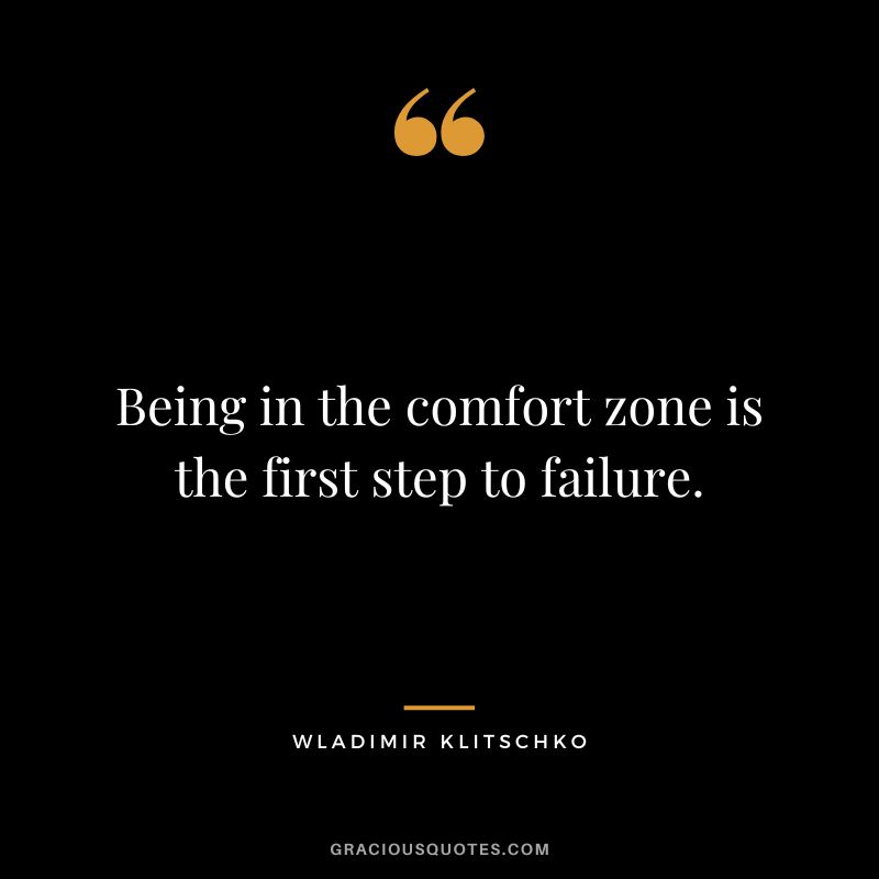 Being in the comfort zone is the first step to failure.