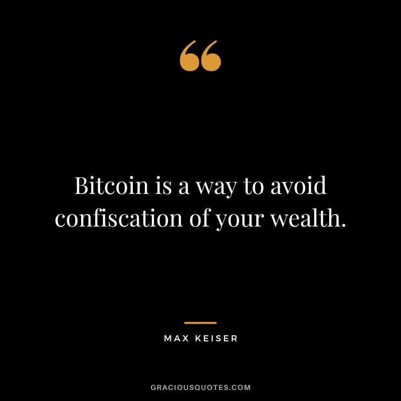 Bitcoin is a way to avoid confiscation of your wealth.
